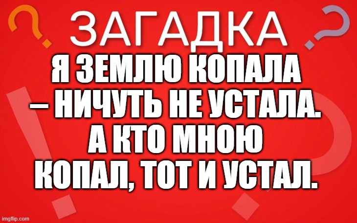 А кто мной копал, тот и устал — загадка