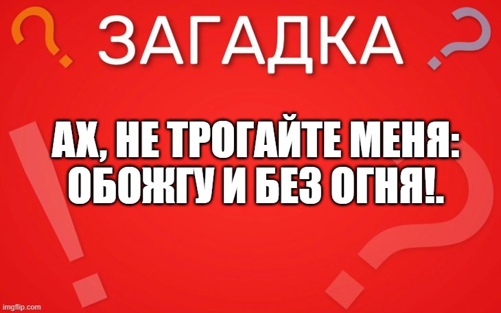 Ах, не трогайте меня, обожгу и без огня — загадка