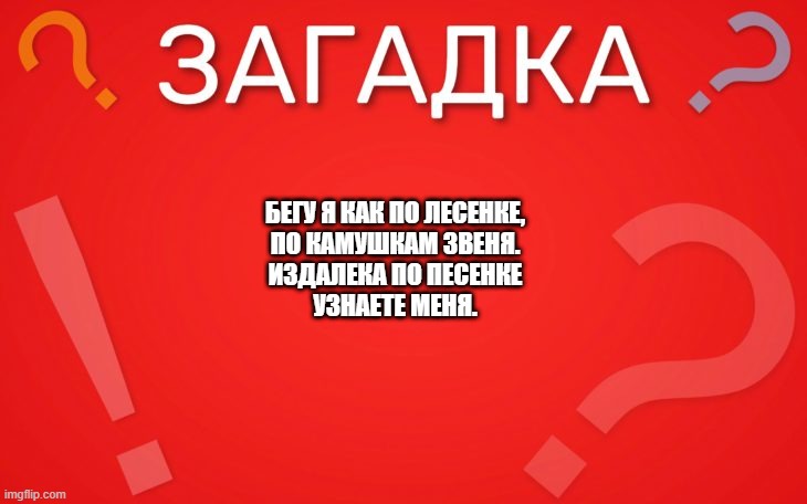 Бегу я, как по лесенке, по камушкам звеня — загадка