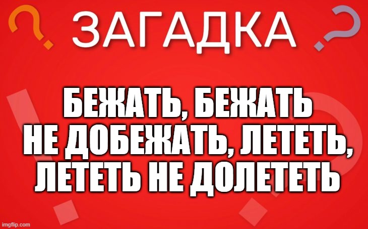 Бежать, бежать не добежать, лететь, лететь не долететь — загадка