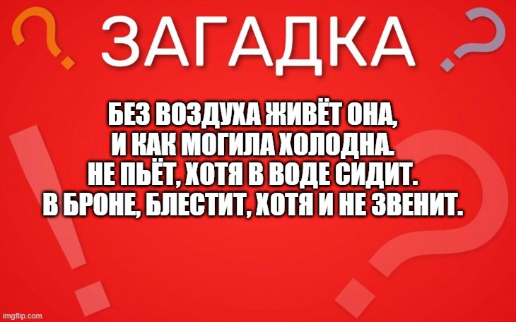 Без воздуха живёт она, и как могила холодна — загадка