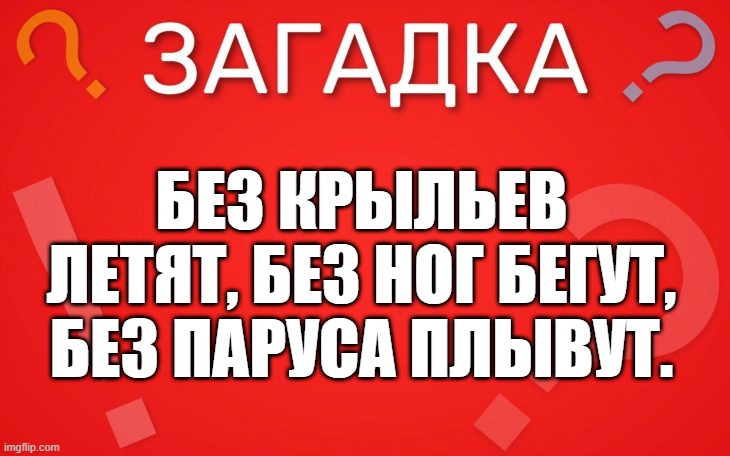 Без крыльев летят, без ног бегут, без паруса плывут — загадка