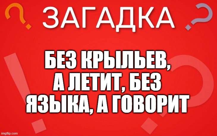 Без крыльев, а летит, без языка, а говорит — загадка