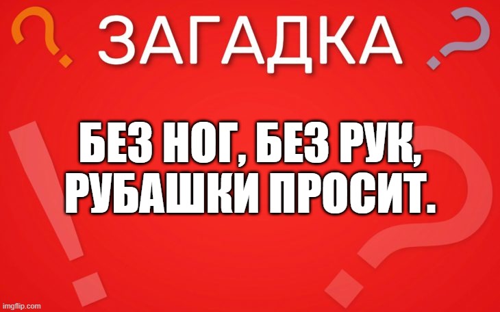 Без ног, без рук, рубашки просит — загадка