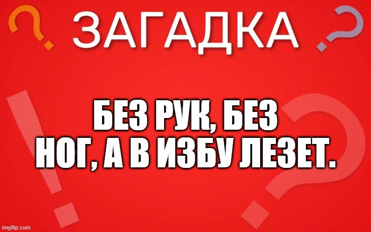 Без рук, без ног, а в избу лезет — загадка