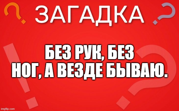 Без рук, без ног, а везде бываю — загадка