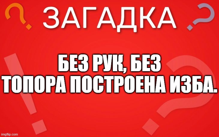 Без рук, без топора построена изба — загадка