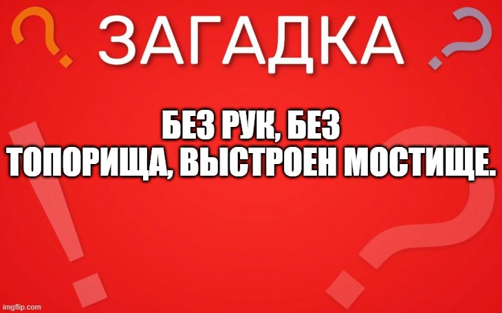 Без рук, без топорища, выстроен мостище — загадка