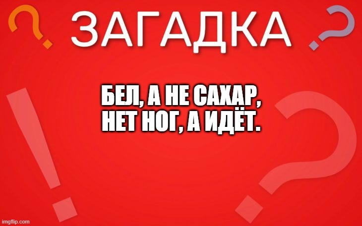 Бел, а не сахар, нет ног, а идёт — загадка