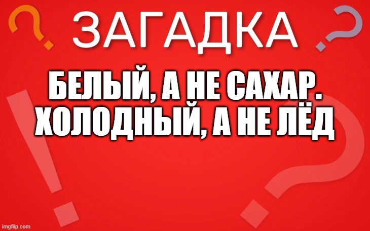Белый, а не сахар. холодный, а не лёд — загадка