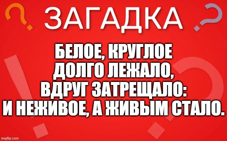 Белое, круглое долго лежало, вдруг затрещало -загадка