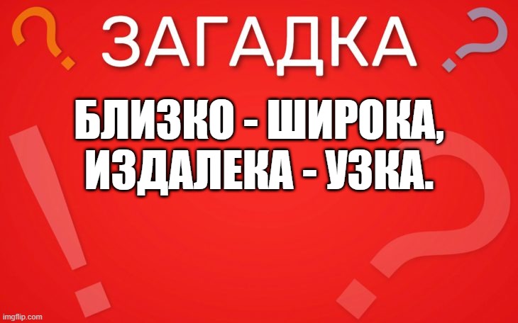 Близко широка, издалека узка — загадка
