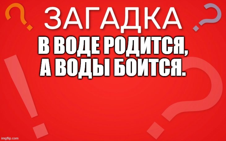 В воде родится, а воды боится — загадка