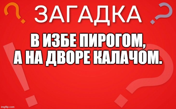 В избе пирогом, а на дворе калачом — загадка