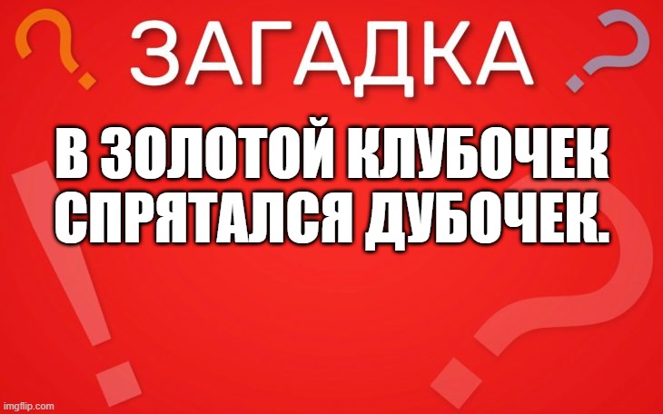 В золотой клубочек спрятался дубочек загадка