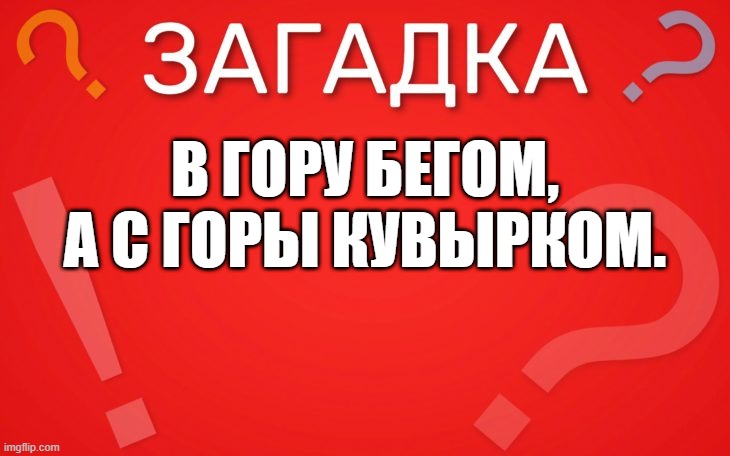 В гору бегом, а с горы кувырком — загадка