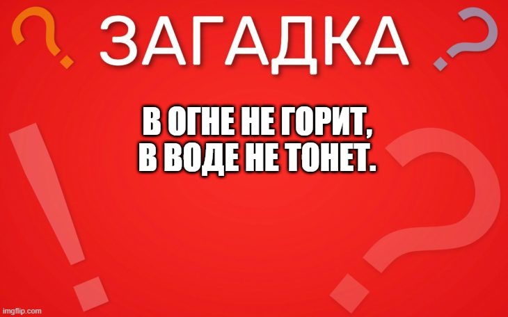 В огне не горит, в воде не тонет — загадка