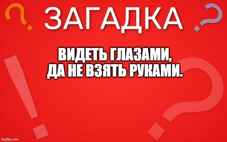 Видеть глазами, да не взять руками — загадка