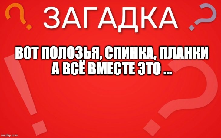 Вот полозья, спинка, планки а всё вместе это — загадка