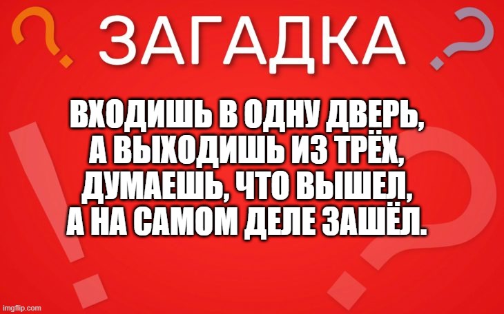 Входишь в одну дверь, а выходишь из трёх — загадка