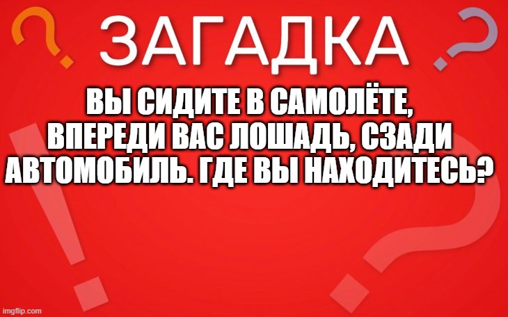 Вы сидите в самолёте, впереди вас лошадь, сзади автомобиль — загадка