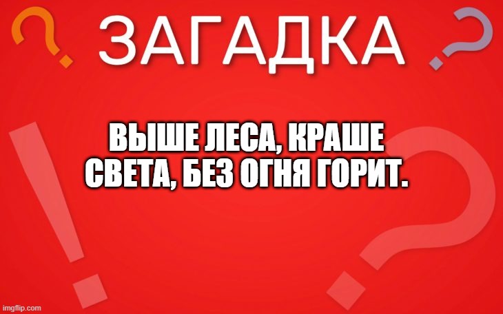 Выше леса, краше света, без огня горит — загадка