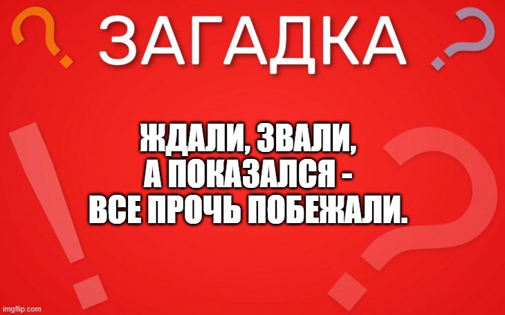 Ждали звали, а показался все прочь побежали — загадка