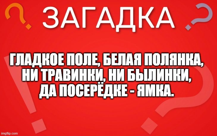 Гладкое поле, белая полянка, ни травинки, ни былинки — загадка