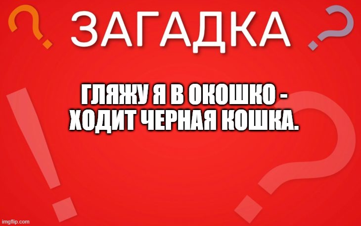 Гляжу я в окошко, ходит черная кошка — загадка