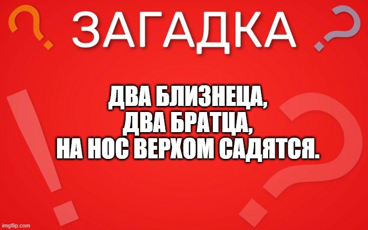 Два близнеца, два братца, на нос верхом садятся — загадка
