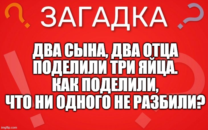 Два сына, два отца поделили три яйца — загадка