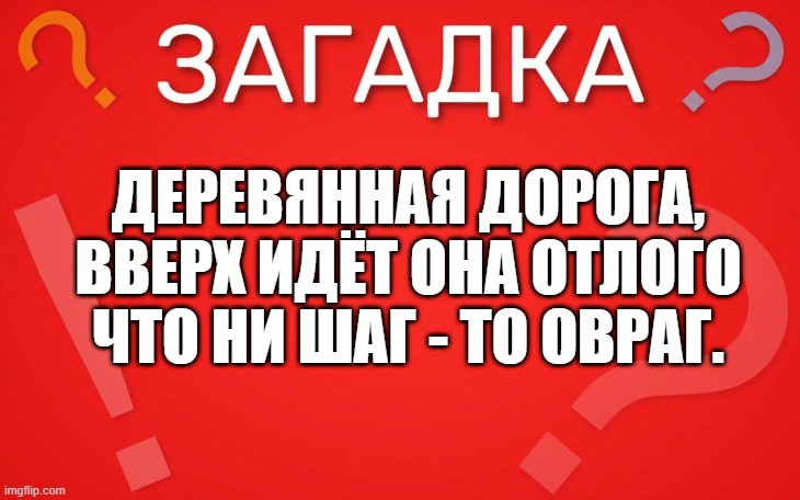 Деревянная дорога, вверх идёт она отлого — загадка