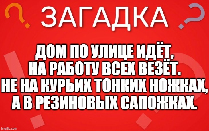 Дом по улице идёт, на работу всех везёт — загадка