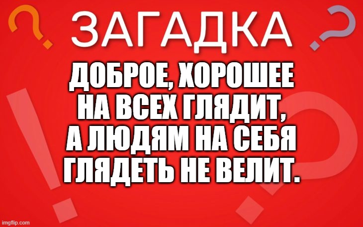 Доброе, хорошее на всех глядит — загадка