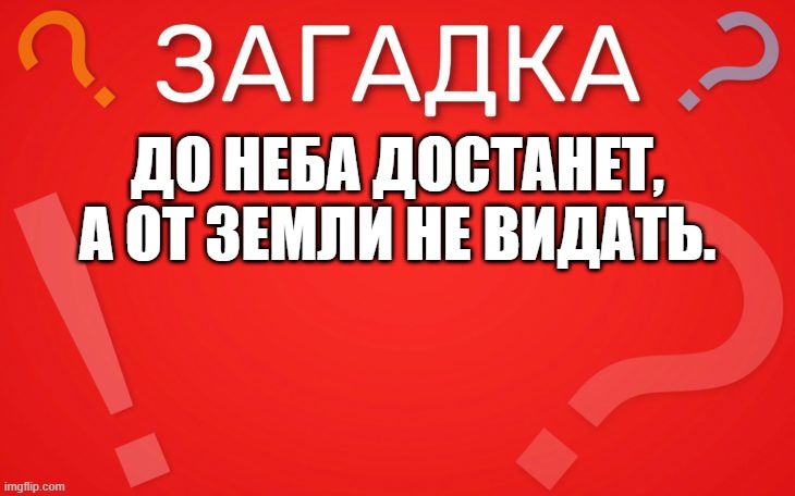 До неба достанет, а от земли не видать — загадка