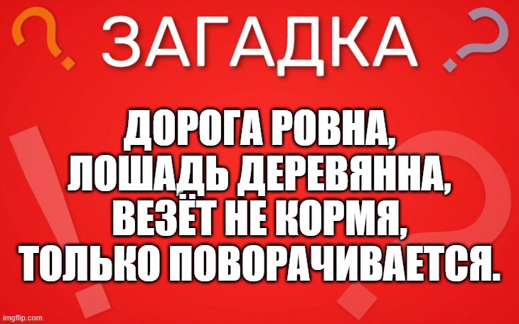 Дорога ровна, лошадь деревянна — загадка