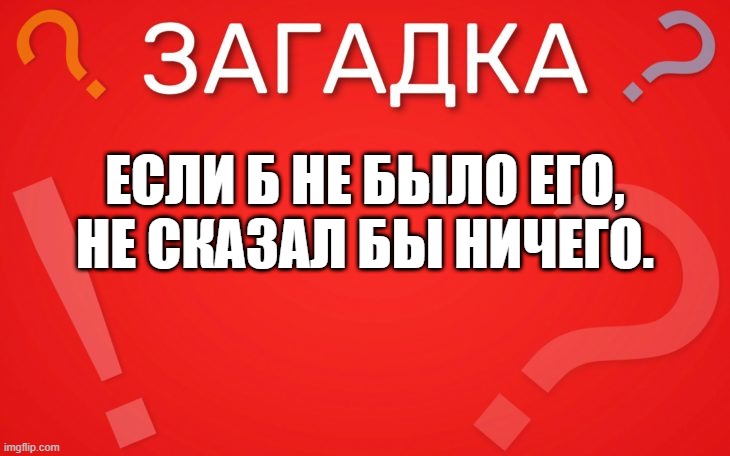 Если б не было его, не сказал бы ничего — загадка