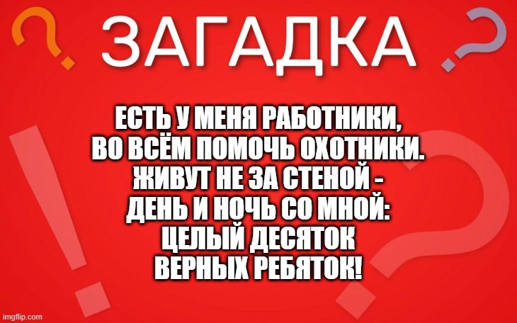 Есть у меня работники, во всём помочь охотники — загадка