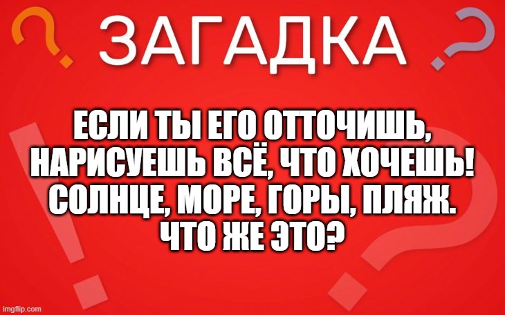 Если ты его отточишь, нарисуешь всё, что хочешь — загадка