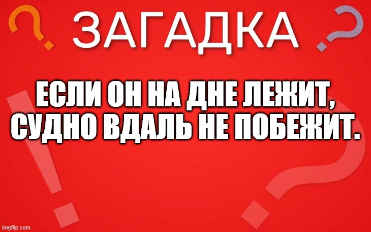 Если он на дне лежит, судно вдаль не побежит — загадка