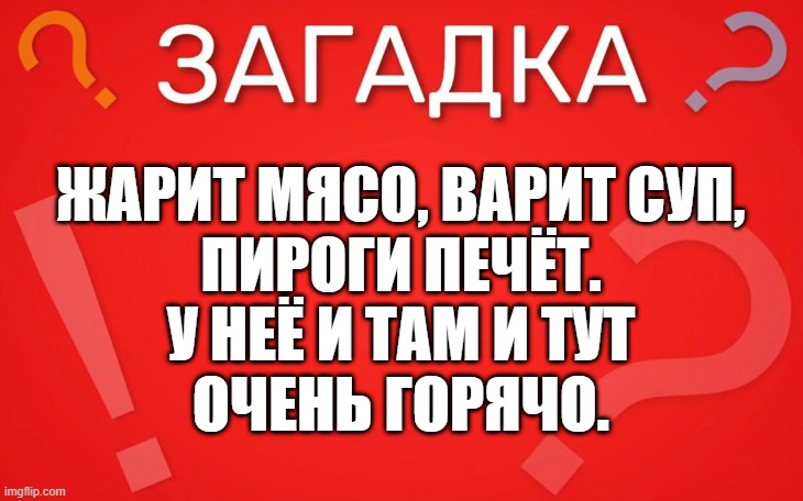 Жарит мясо, варит суп, пироги печёт — загадка