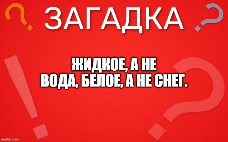 Жидкое, а не вода, белое, а не снег — загадка