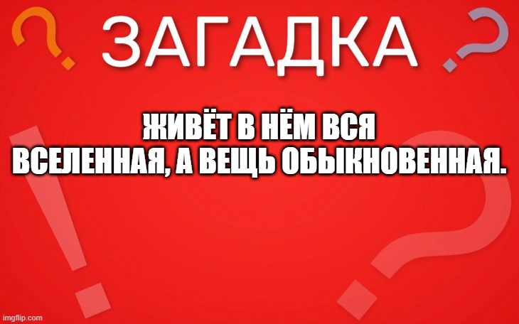 Живёт в нём вся вселенная, а вещь обыкновенная — загадка