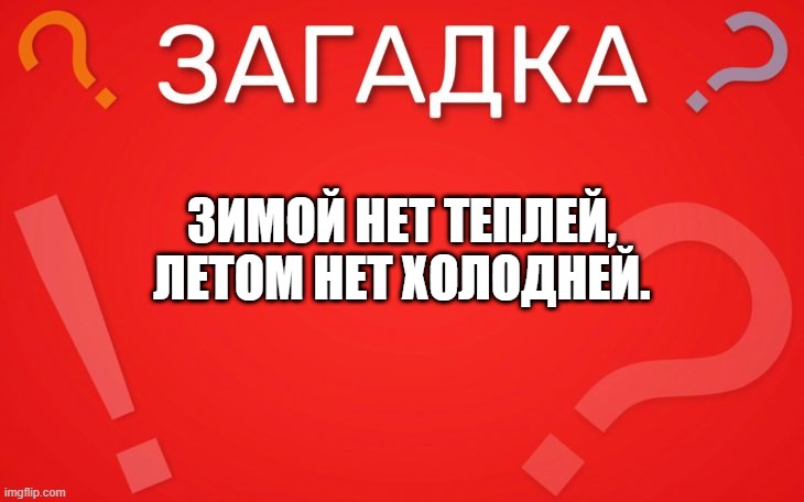 Зимой нет теплей, Летом нет холодней — загадка