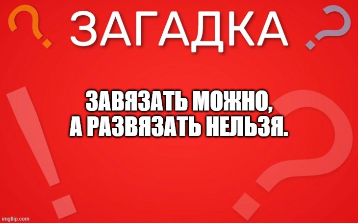 Завязать можно, а развязать нельзя — загадка