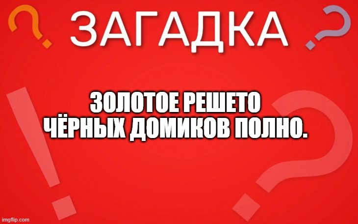 Золотое решето чёрных домиков полно — загадка