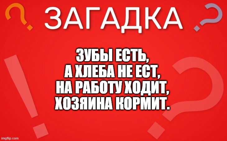 Зубы есть, а хлеба не ест — загадка