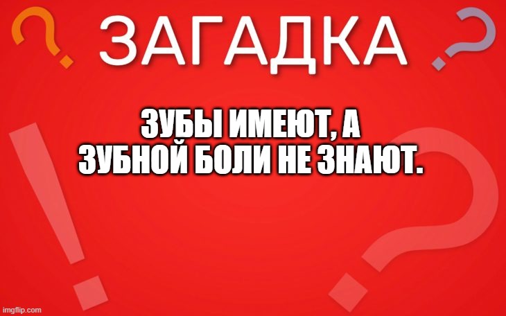 Зубы имеют, а зубной боли не знают  — загадка