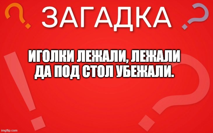Иголки лежали, лежали да под стол убежали — загадка