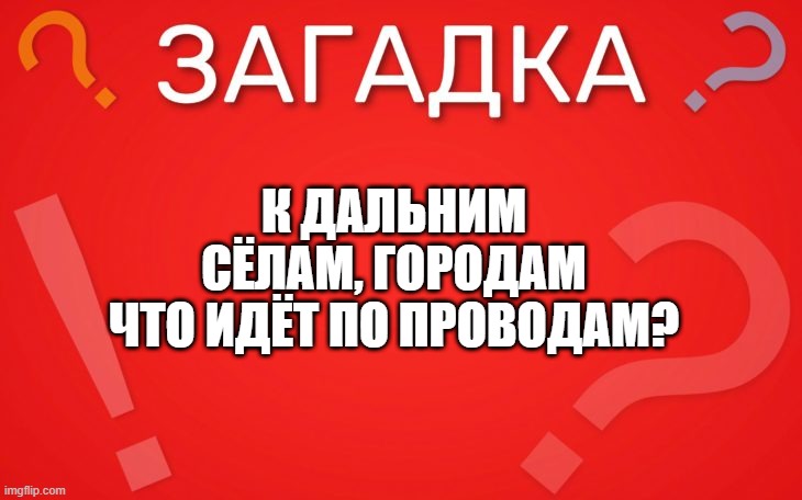 К дальним сёлам, городам что идёт по проводам — загадка